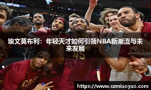 埃文莫布利：年轻天才如何引领NBA新潮流与未来发展