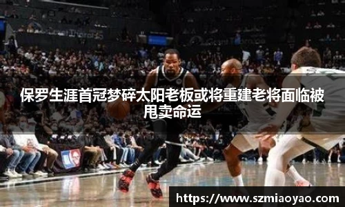 保罗生涯首冠梦碎太阳老板或将重建老将面临被甩卖命运