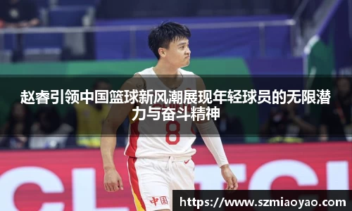 赵睿引领中国篮球新风潮展现年轻球员的无限潜力与奋斗精神