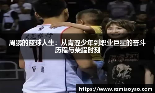 周鹏的篮球人生：从青涩少年到职业巨星的奋斗历程与荣耀时刻