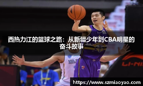 西热力江的篮球之路：从新疆少年到CBA明星的奋斗故事