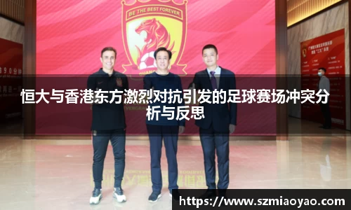 恒大与香港东方激烈对抗引发的足球赛场冲突分析与反思