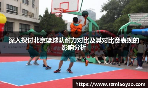 深入探讨北京篮球队耐力对比及其对比赛表现的影响分析